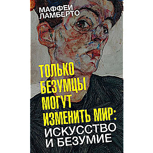 Только безумцы могут изменить мир: искусство и безумие