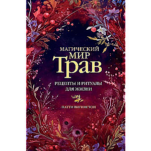 Магический мир трав. Рецепты и ритуалы для жизни