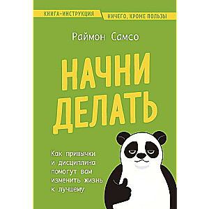 Начни делать. Как привычки и дисциплина помогут вам изменить жизнь к лучшему