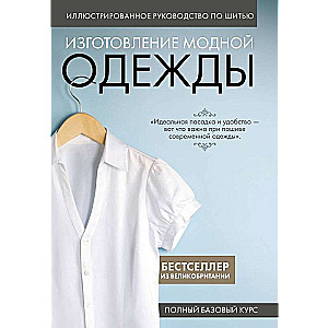 Иллюстрированное руководство по шитью. Изготовление модной одежды. Полный базовый курс