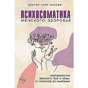 Психосоматика женского здоровья. Нейробиология женского тела и мифы: от гормонов до мышления