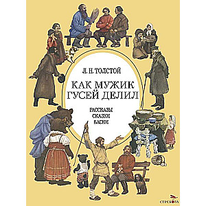 Как мужик гусей делил: рассказы, сказки, басни