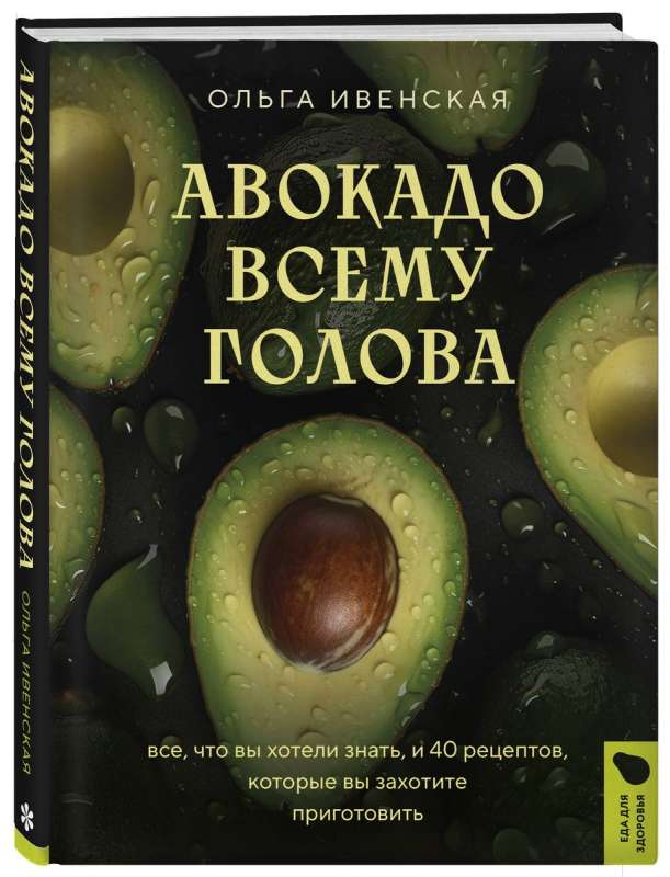 Авокадо всему голова. Все, что вы хотели знать, и 40 рецептов, которые вы захотите приготовить