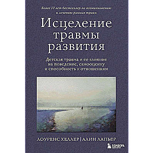 Исцеление травмы развития. Детская травма и ее влияние на поведение, самооценку и способность к отношениям