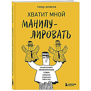 Хватит мной манипулировать! Как распознавать психологические уловки в общении и защищать себя от них