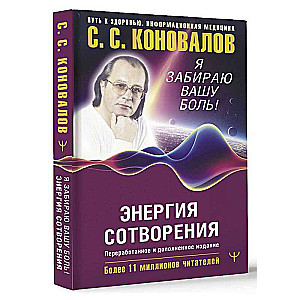 Энергия Сотворения. Я забираю вашу боль! Слово о Докторе. Переработанное и дополненное издание