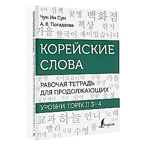 Корейские слова. Рабочая тетрадь для продолжающих. Уровни TOPIK II 3–4