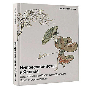 Импрессионисты и Япония. Искусство между Востоком и Западом. История одной страсти