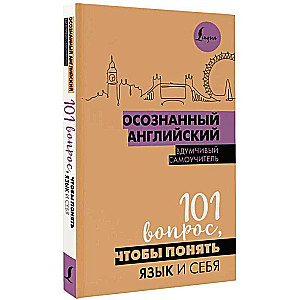 Осознанный английский. 101 вопрос, чтобы понять язык и себя