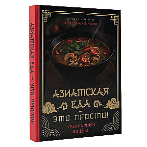 Азиатская еда – это просто! Кулинарный ниндзя. Лучшие рецепты от TOSHAYO FOOD