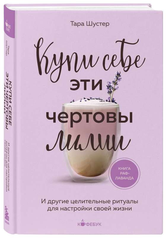 Купи себе эти чертовы лилии. И другие целительные ритуалы для настройки своей жизни