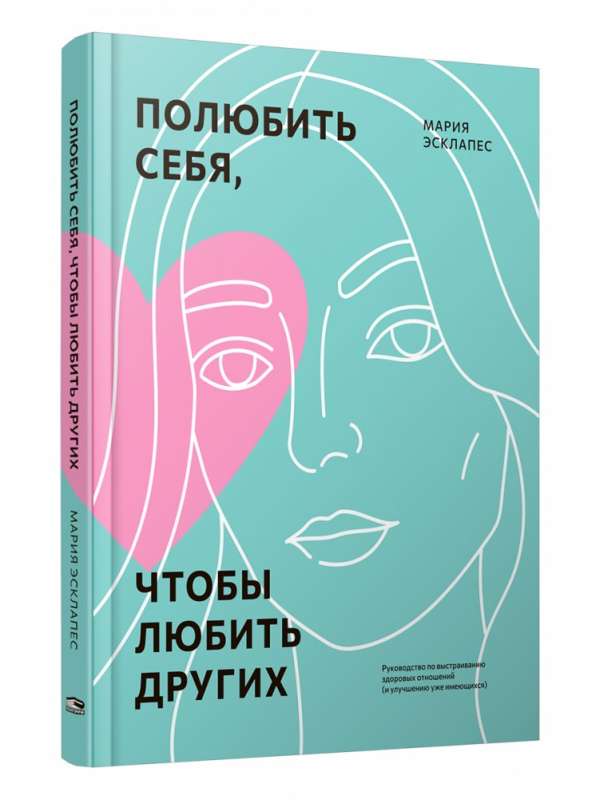 Полюбить себя, чтобы любить других: Руководство по выстраиванию здоровых отношений 