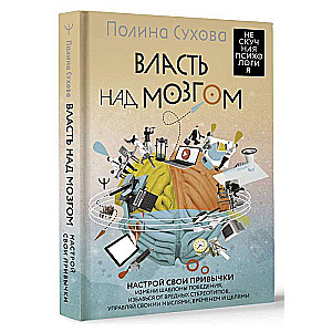 Власть над мозгом. Настрой свои привычки: измени шаблоны поведения, избавься от вредных стереотипов, управляй своими мыслями, временем и целями