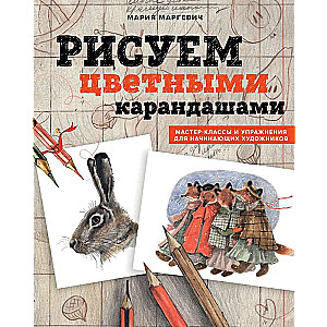 Рисуем цветными карандашами. Мастер-классы и упражнения для начинающих художников