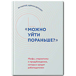 Можно уйти пораньше?: мифы, стереотипы и предубеждения, которые вредят работодателям