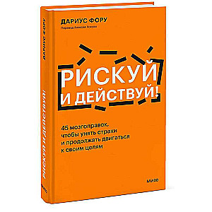 Рискуй и действуй! 45 мозгоправок, чтобы унять страхи и продолжать двигаться к своим целям