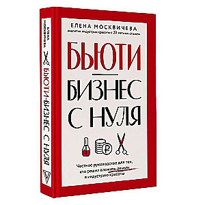 Бьюти-бизнес с нуля. Честное руководство для тех, кто решил вложить деньги в индустрию красоты