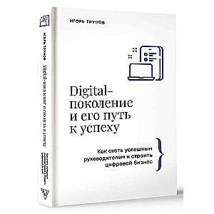 Digital-поколение и его путь к успеху. Как стать успешным руководителем и строить цифровой бизнес