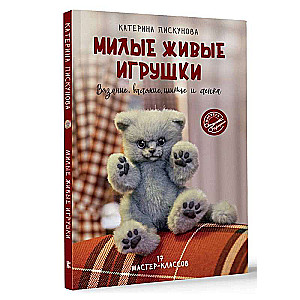 Милые живые игрушки. Вязание, валяние, шитье и лепка