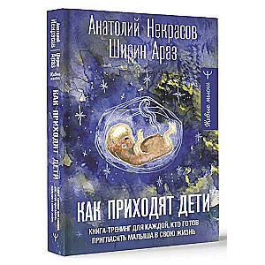 Как приходят дети. Книга-тренинг для каждой. кто готов пригласить малыша в свою жизнь