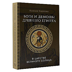 Боги и демоны Древнего Египта: в царстве великого солнца