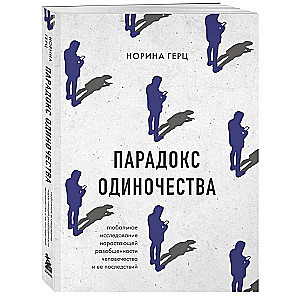 Парадокс одиночества. Глобальное исследование нарастающей разобщенности человечества и её последствий