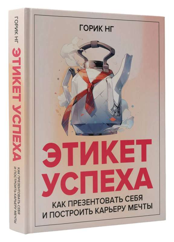 Этикет успеха: как презентовать себя и построить карьеру мечты