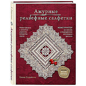 Ажурные рельефные салфетки. Новые формы и дизайны: дорожки, овалы, квадраты. Конструктор со схемами и видеоуроками для вязания крючком