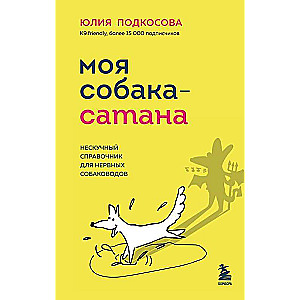 Моя собака - сатана. Нескучный справочник для нервных собаководов