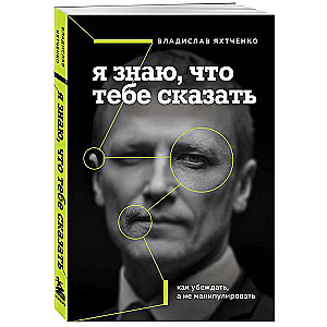 Я знаю, что тебе сказать. Как убеждать, а не манипулировать