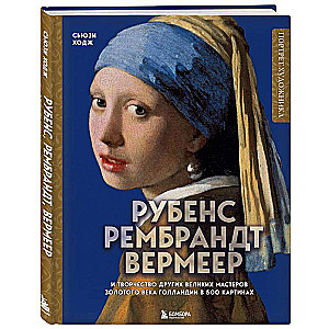 Рубенс, Рембрандт, Вермеер: и творчество других великих мастеров Золотого века Голландии в 500 картинах