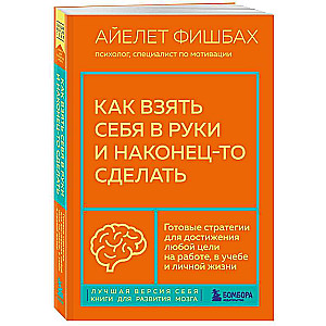 Как взять себя в руки и наконец-то сделать. Готовые стратегии для достижения любой цели на работе, в учебе и личной жизни