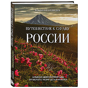 Путешествие к сердцу России. Альбом дикой природы от Белого моря до Камчатки