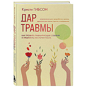 Дар травмы. Как прожить травмирующие события и превратить их в точку роста