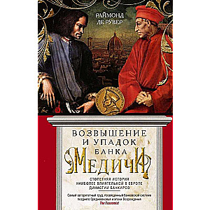 Возвышение и упадок Банка Медичи. Столетняя история наиболее влиятельной в Европе династии