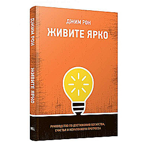 Живите ярко: Руководство по достижению богатства, счастья и неуклонного прогресса