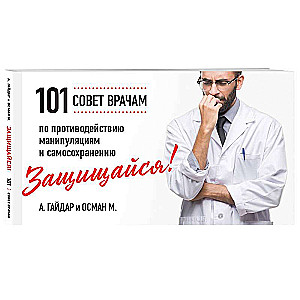 Защищайся! 101 совет врачам по противодействию манипуляциям и самосохранению