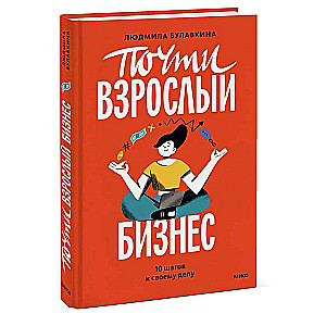 Почти взрослый бизнес. 10 шагов к своему делу