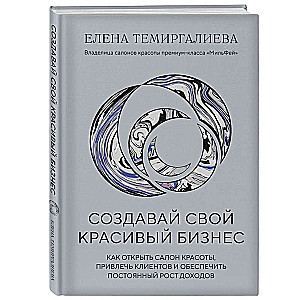 Создавай свой красивый бизнес. Как открыть салон красоты, привлечь клиентов и обеспечить постоянный рост доходов