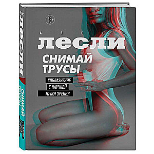 СНИМАЙ ТРУСЫ. Соблазнение с научной точки зрения