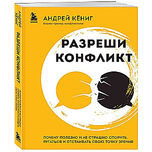 Разреши конфликт. Почему полезно и не страшно спорить, ругаться и отстаивать свою точку зрения