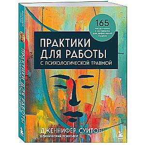 Практики для работы с психологической травмой. 165 инструментов и материалов для эффективной терапии