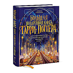 Большая поваренная книга Гарри Поттера: от праздничных пиров Хогвартса до камерных посиделок в Норе