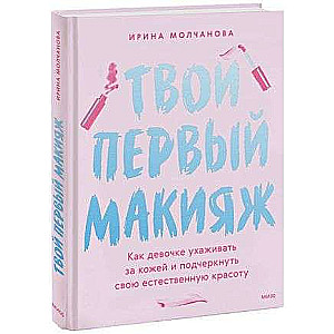 Твой первый макияж. Как девочке ухаживать за кожей и подчеркнуть свою естественную красоту