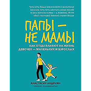 Папы - не мамы: как отцы влияют на жизнь девочек - маленьких и взрослых. Психология