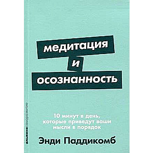 Медитация и осознанность. 10 минут в день, которые приведут ваши мысли в порядок.