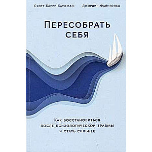 Пересобрать себя: Как восстановиться после психологической травмы и стать сильнее