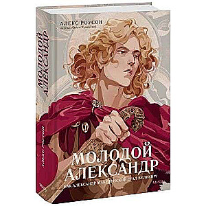 Молодой Александр. Как Александр Македонский стал Великим