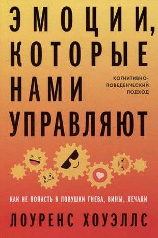 Эмоции, которые нами управляют: Как не попасть в ловушки гнева, вины, печали. Когнитивно-поведенческий подход