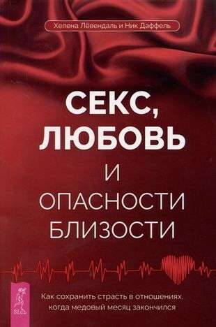 Секс, любовь и опасности близости. Как сохранить страсть в отношениях, когда медовый месяц 